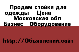 Продам стойки для одежды  › Цена ­ 1 000 - Московская обл. Бизнес » Оборудование   